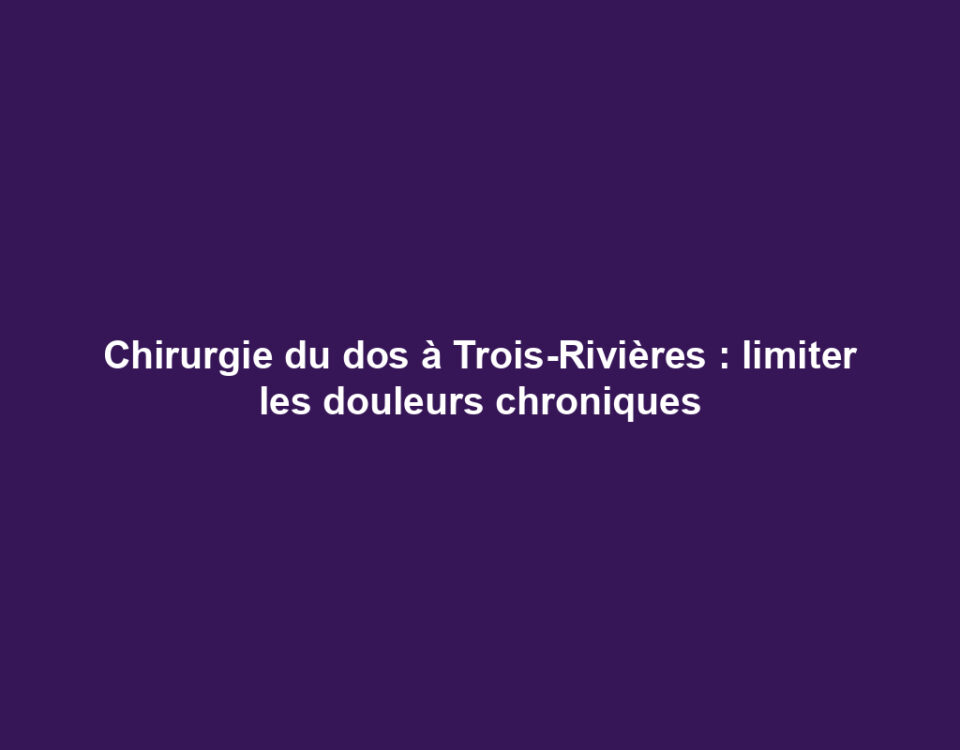 Chirurgie du dos à Trois-Rivières : limiter les douleurs chroniques 8 Chirurgie du dos à Trois-Rivières : limiter les douleurs chroniques