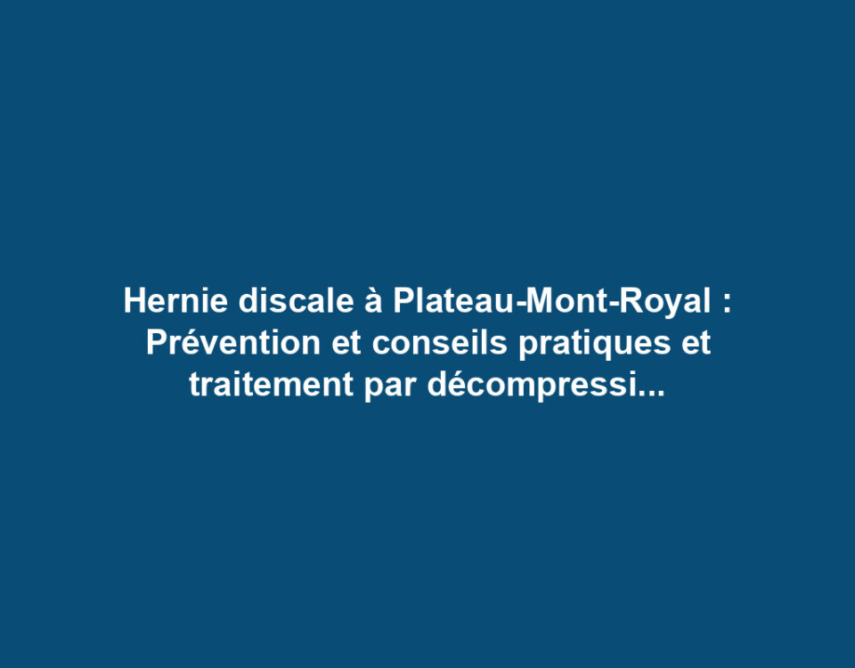 Hernie discale à Plateau-Mont-Royal : Prévention et conseils pratiques et traitement par décompression neurovertébrale