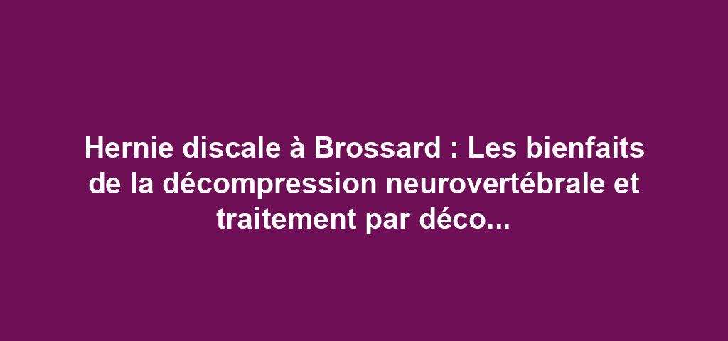 Hernie discale à Brossard : Les bienfaits de la décompression neurovertébrale et traitement par décompression neurovertébrale 6 Hernie discale à Brossard : Les bienfaits de la décompression neurovertébrale et traitement par décompression neurovertébrale
