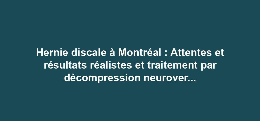 Hernie discale à Montréal : Attentes et résultats réalistes et traitement par décompression neurovertébrale