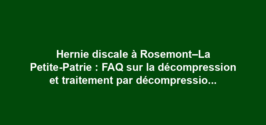Hernie discale à Rosemont–La Petite-Patrie : FAQ sur la décompression et traitement par décompression neurovertébrale