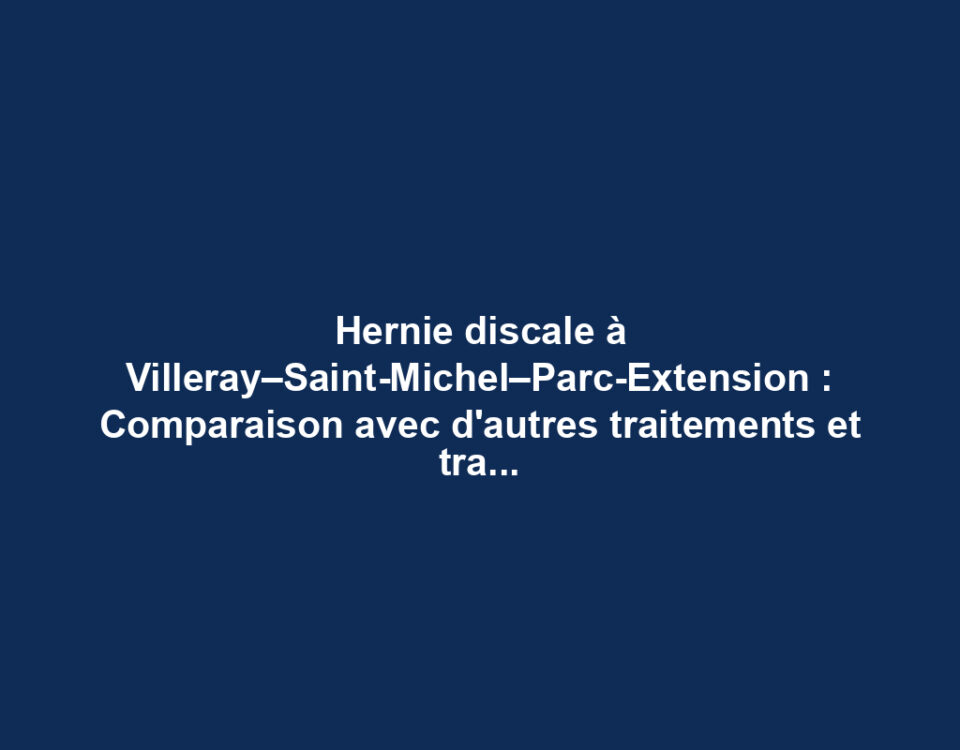 Hernie discale à Villeray–Saint-Michel–Parc-Extension : Comparaison avec d'autres traitements et traitement par décompression neurovertébrale