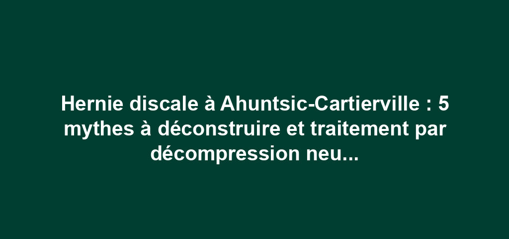 Hernie discale à Ahuntsic-Cartierville : 5 mythes à déconstruire et traitement par décompression neurovertébrale 6 Hernie discale à Ahuntsic-Cartierville : 5 mythes à déconstruire et traitement par décompression neurovertébrale