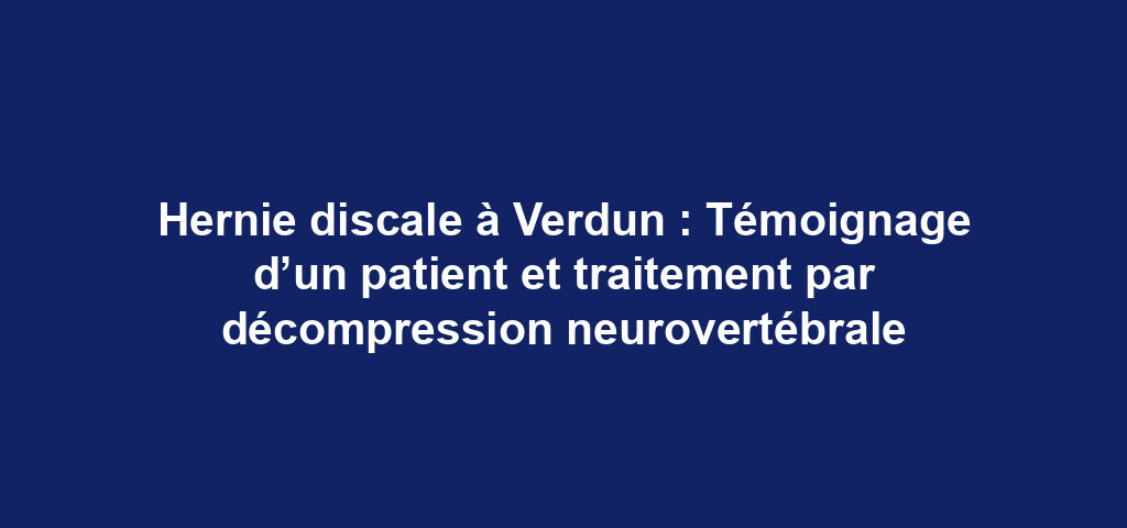 Hernie discale à Verdun : Témoignage d’un patient et traitement par décompression neurovertébrale 6 Hernie discale à Verdun : Témoignage d’un patient et traitement par décompression neurovertébrale